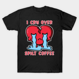 I Cry Over Spilt Coffee T-Shirt